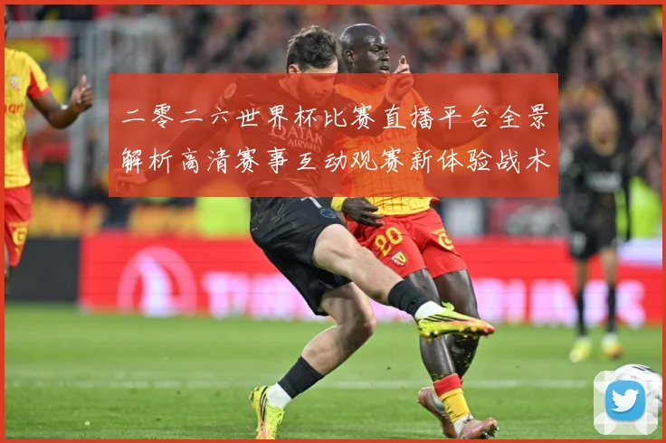 二零二六世界杯比赛直播平台全景解析高清赛事互动观赛新体验战术观察-深度解析