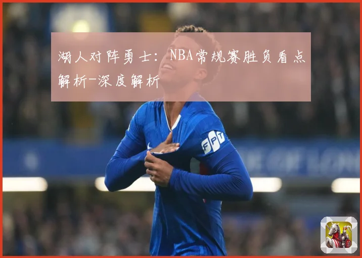 湖人对阵勇士：NBA常规赛胜负看点解析-深度解析