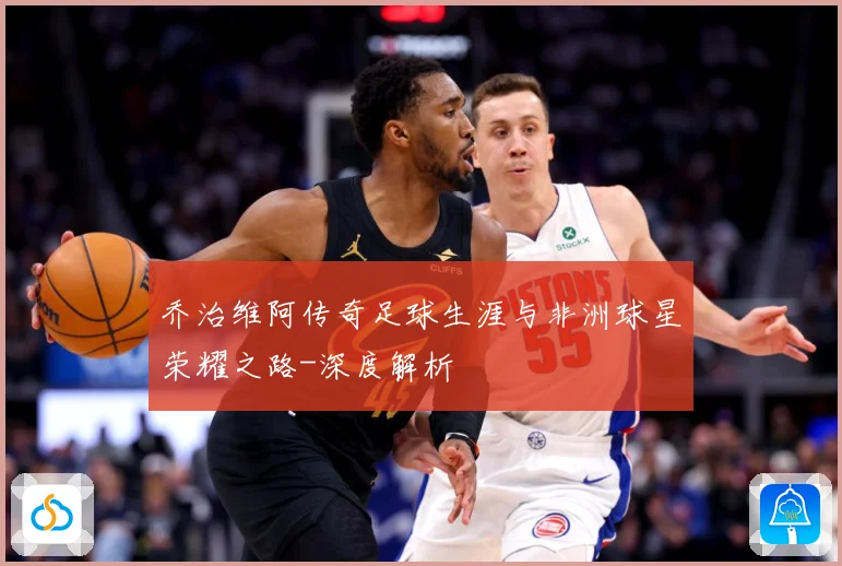 乔治维阿传奇足球生涯与非洲球星荣耀之路-深度解析