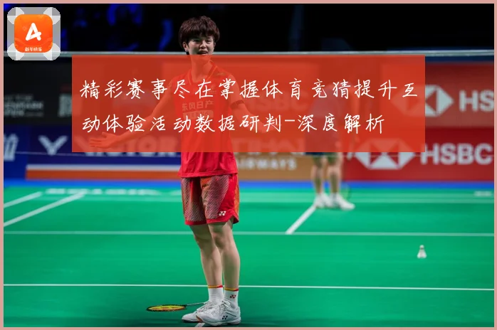 精彩赛事尽在掌握体育竞猜提升互动体验活动数据研判-深度解析