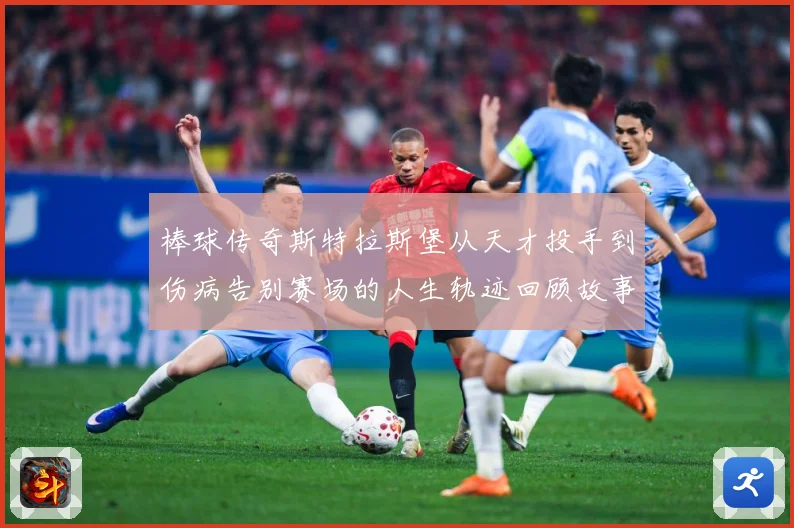 棒球传奇斯特拉斯堡从天才投手到伤病告别赛场的人生轨迹回顾故事解析-深度解析