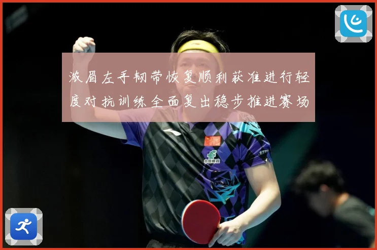 浓眉左手韧带恢复顺利获准进行轻度对抗训练全面复出稳步推进赛场复盘-深度解析