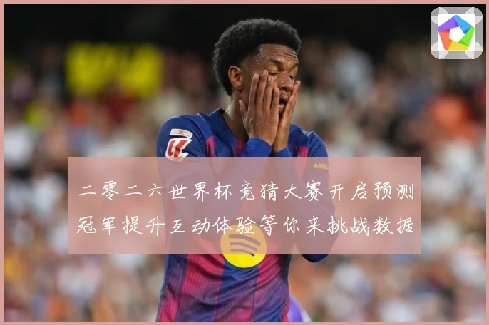 二零二六世界杯竞猜大赛开启预测冠军提升互动体验等你来挑战数据研判-深度解析