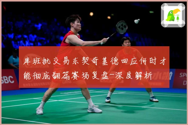 库班批交易东契奇基德回应何时才能彻底翻篇赛场复盘-深度解析