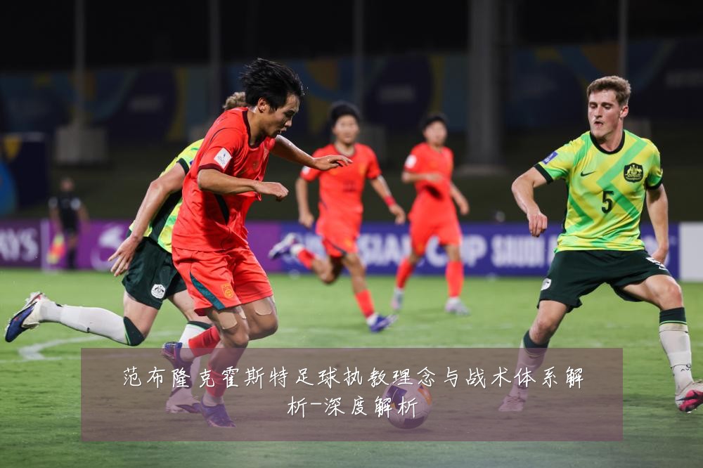 范布隆克霍斯特足球执教理念与战术体系解析-深度解析