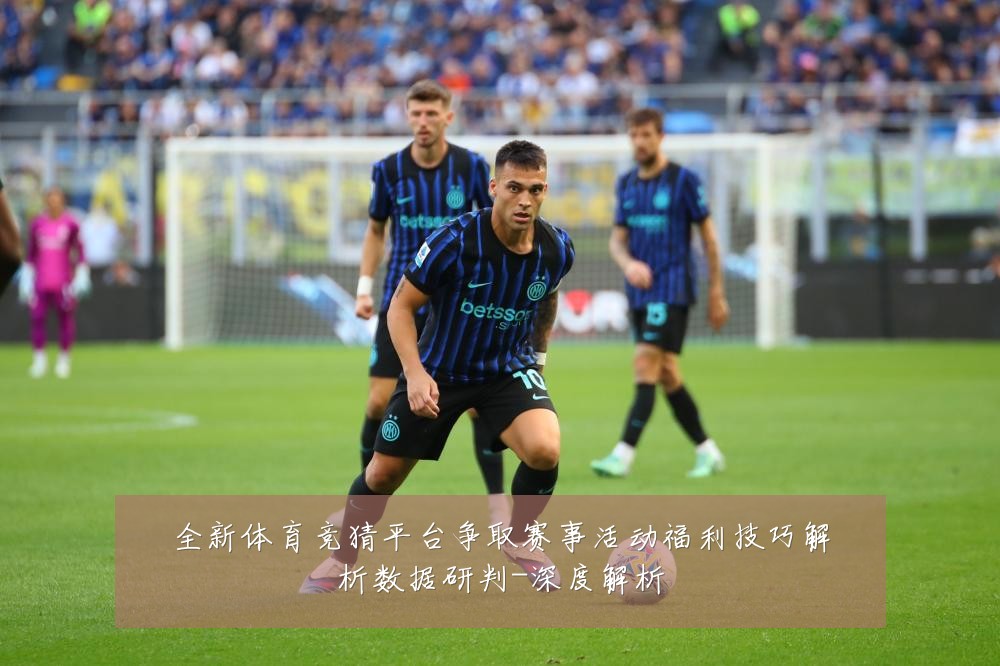 全新体育竞猜平台争取赛事活动福利技巧解析数据研判-深度解析