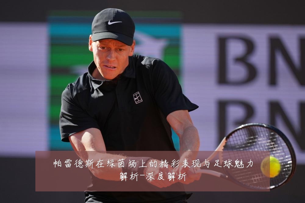 帕雷德斯在绿茵场上的精彩表现与足球魅力解析-深度解析