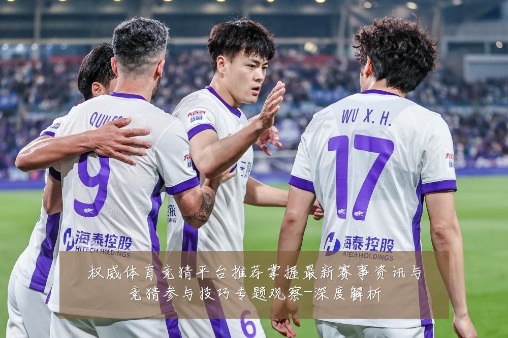 权威体育竞猜平台推荐掌握最新赛事资讯与竞猜参与技巧专题观察-深度解析