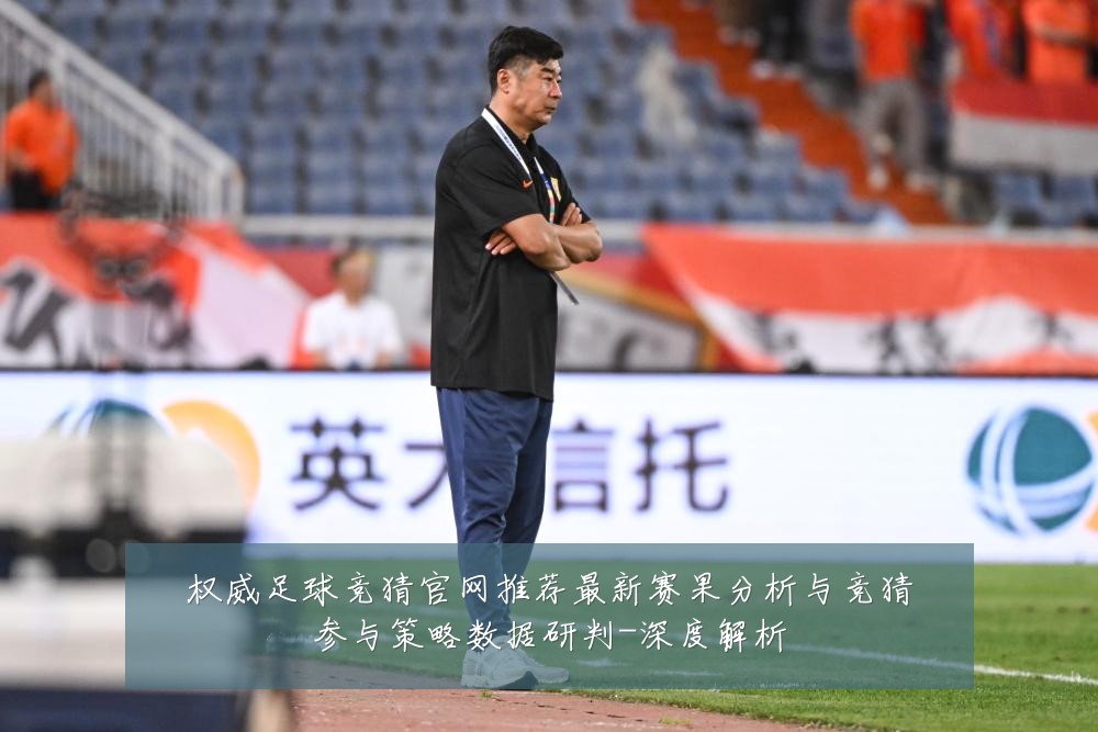 权威足球竞猜官网推荐最新赛果分析与竞猜参与策略数据研判-深度解析