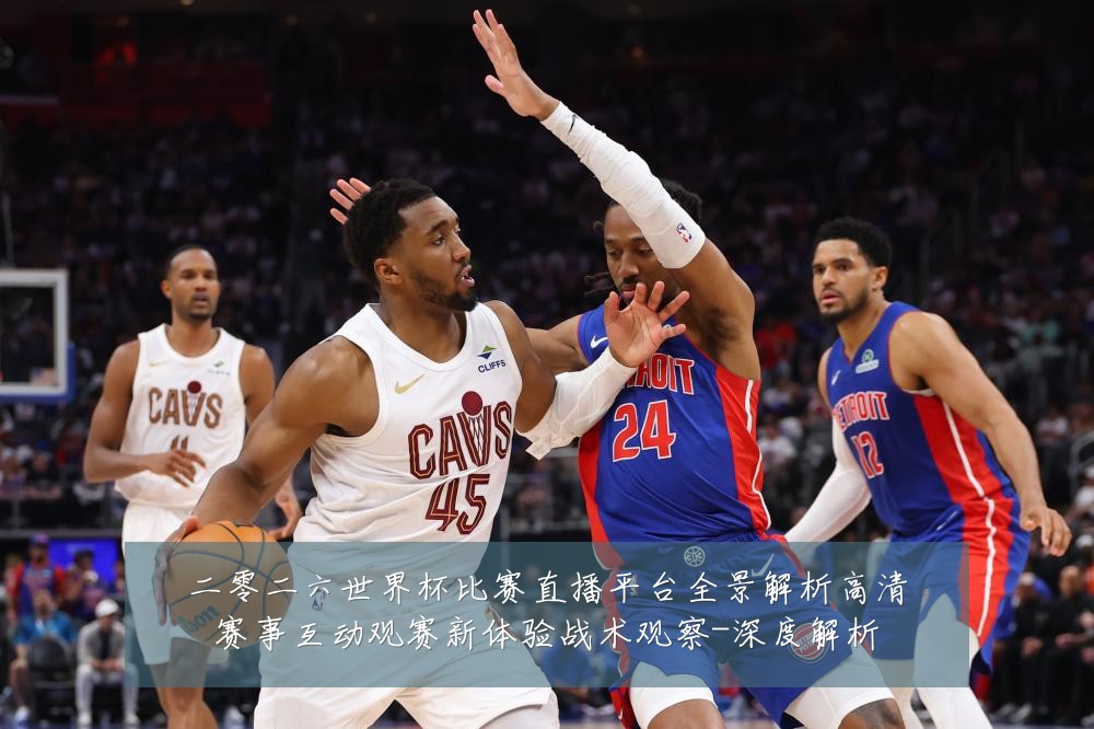 二零二六世界杯比赛直播平台全景解析高清赛事互动观赛新体验战术观察-深度解析
